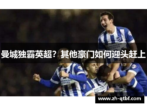 曼城独霸英超？其他豪门如何迎头赶上