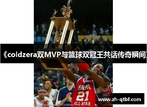 《coldzera双MVP与篮球双冠王共话传奇瞬间》
