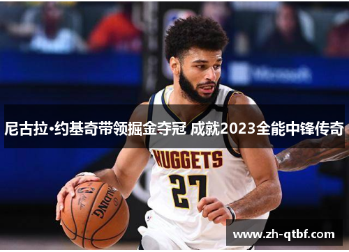 尼古拉·约基奇带领掘金夺冠 成就2023全能中锋传奇