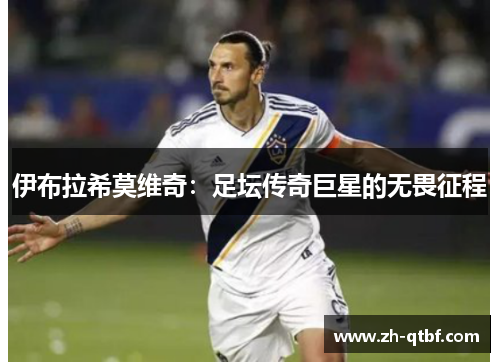 伊布拉希莫维奇：足坛传奇巨星的无畏征程