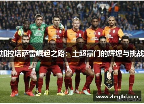 加拉塔萨雷崛起之路：土超豪门的辉煌与挑战