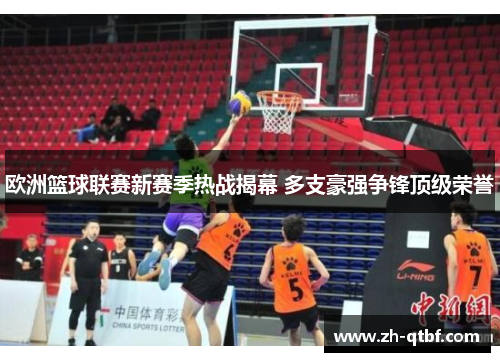 欧洲篮球联赛新赛季热战揭幕 多支豪强争锋顶级荣誉