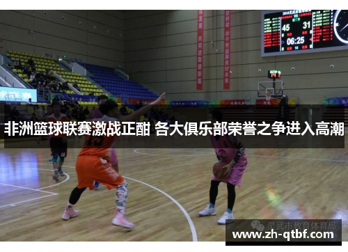 非洲篮球联赛激战正酣 各大俱乐部荣誉之争进入高潮