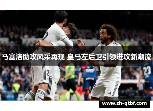 马塞洛助攻风采再现 皇马左后卫引领进攻新潮流