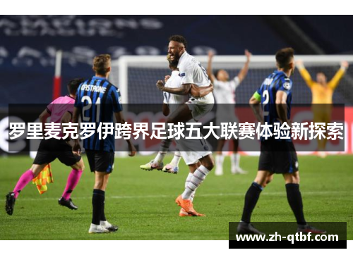 罗里麦克罗伊跨界足球五大联赛体验新探索