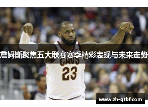 詹姆斯聚焦五大联赛赛季精彩表现与未来走势