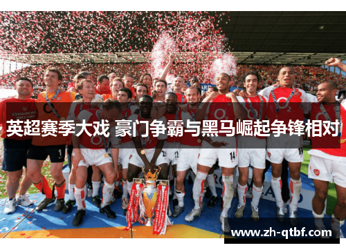 英超赛季大戏 豪门争霸与黑马崛起争锋相对