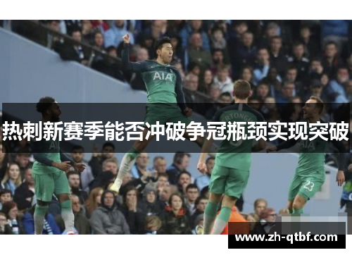 热刺新赛季能否冲破争冠瓶颈实现突破