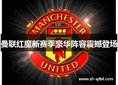 曼联红魔新赛季豪华阵容震撼登场