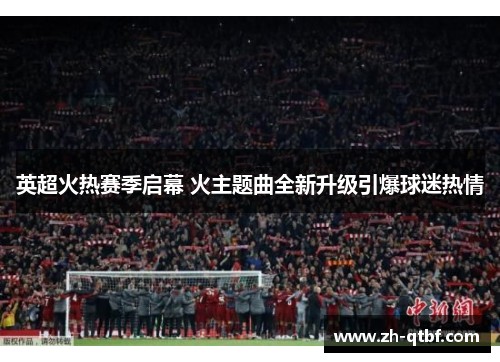 英超火热赛季启幕 火主题曲全新升级引爆球迷热情