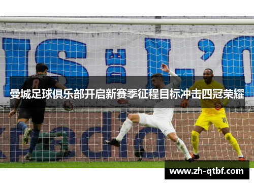曼城足球俱乐部开启新赛季征程目标冲击四冠荣耀