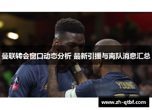 曼联转会窗口动态分析 最新引援与离队消息汇总