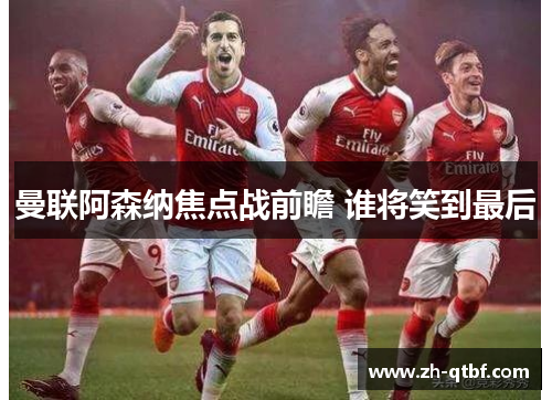 曼联阿森纳焦点战前瞻 谁将笑到最后