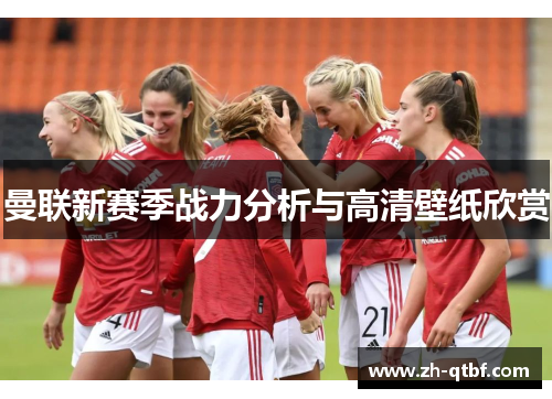 曼联新赛季战力分析与高清壁纸欣赏
