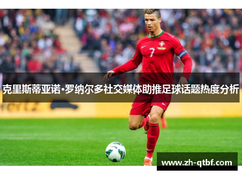 克里斯蒂亚诺·罗纳尔多社交媒体助推足球话题热度分析