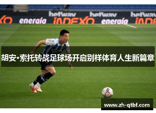 胡安·索托转战足球场开启别样体育人生新篇章