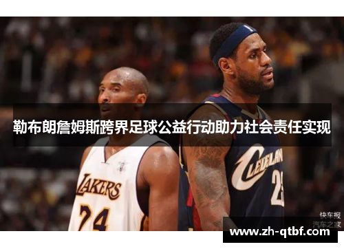 勒布朗詹姆斯跨界足球公益行动助力社会责任实现