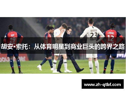 胡安·索托：从体育明星到商业巨头的跨界之路