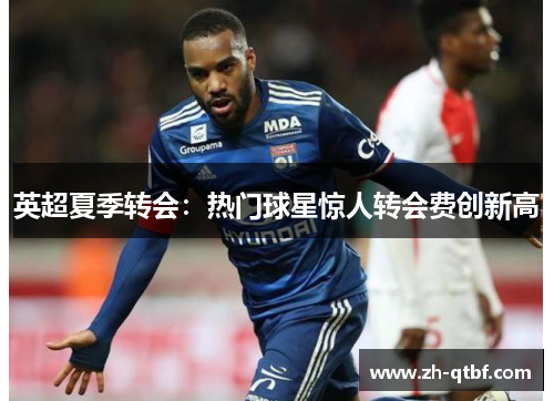 英超夏季转会：热门球星惊人转会费创新高