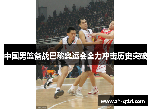 中国男篮备战巴黎奥运会全力冲击历史突破