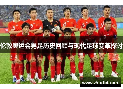 伦敦奥运会男足历史回顾与现代足球变革探讨