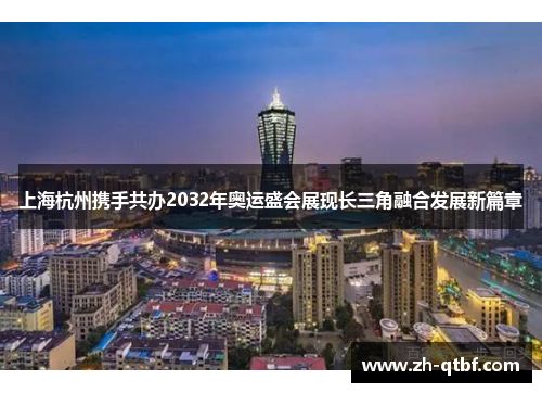 上海杭州携手共办2032年奥运盛会展现长三角融合发展新篇章